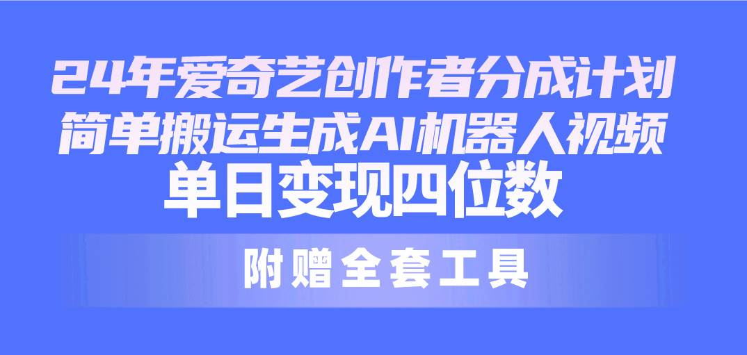 24最新愛奇藝創作者分成計劃，簡單搬運生成AI機器人視頻，單日變現四位數