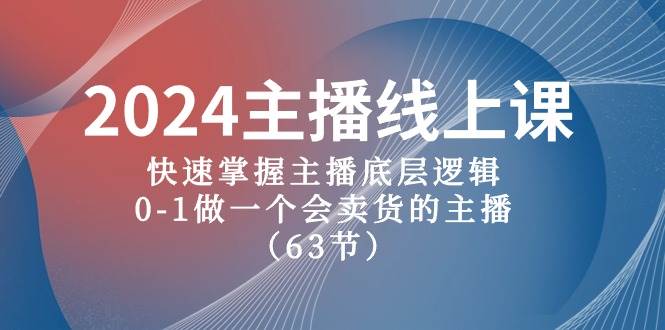 2024主播線上課，快速掌握主播底層邏輯，0-1做一個會賣貨的主播（63節課）