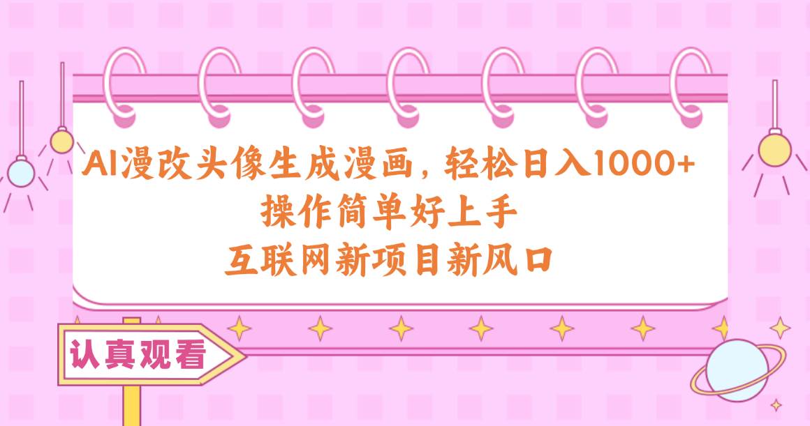 AI漫改頭像生成漫畫，輕松日入1000+，操作簡單好上手，互聯網新項目新風口