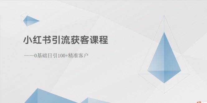 小紅書引流獲客課程:0基礎(chǔ)日引100+精準客戶
