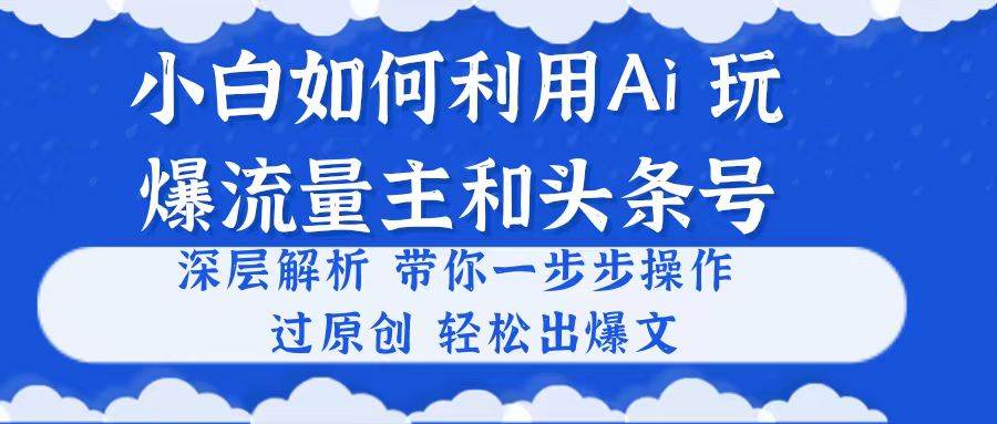 小白如何利用Ai,完爆流量主和頭條號 深層解析,一步步操作,過原創出爆文