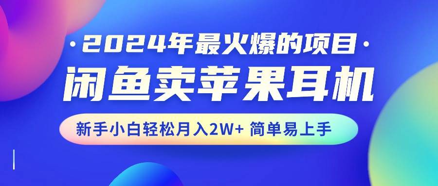 2024年最火爆的項目，閑魚賣蘋果耳機，新手小白輕松月入2W+簡單易上手