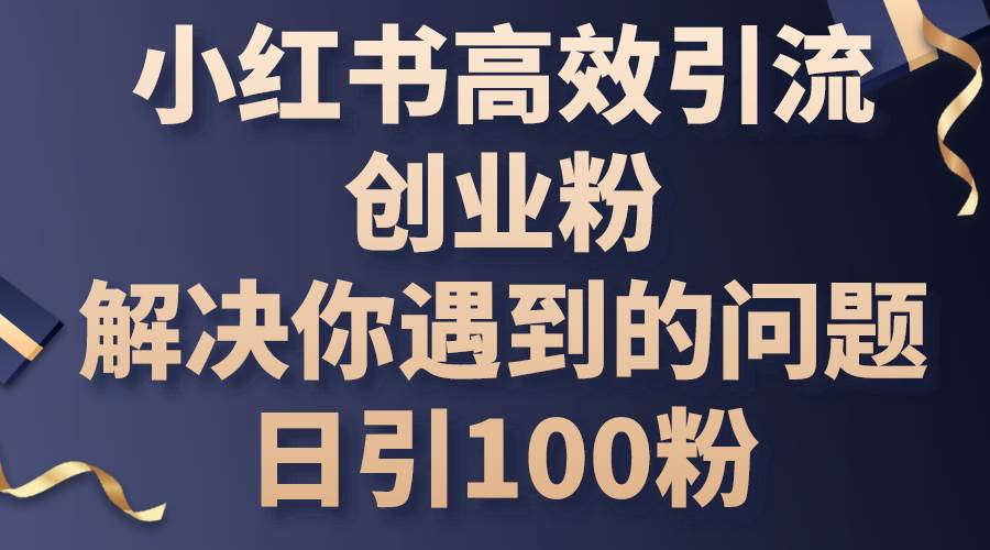 小紅書高效引流創業粉，解決你遇到的問題，日引100粉
