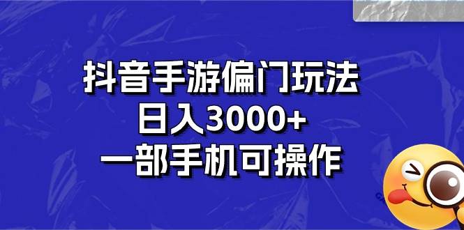 抖音手游偏門玩法，日入3000+，一部手機可操作