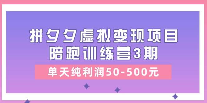 某收費培訓《拼夕夕虛擬變現項目陪跑訓練營3期》單天純利潤50-500元