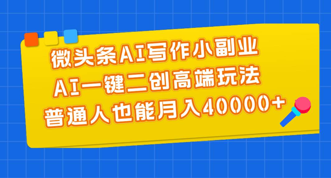 微頭條AI寫作小副業，AI一鍵二創高端玩法 普通人也能月入40000+