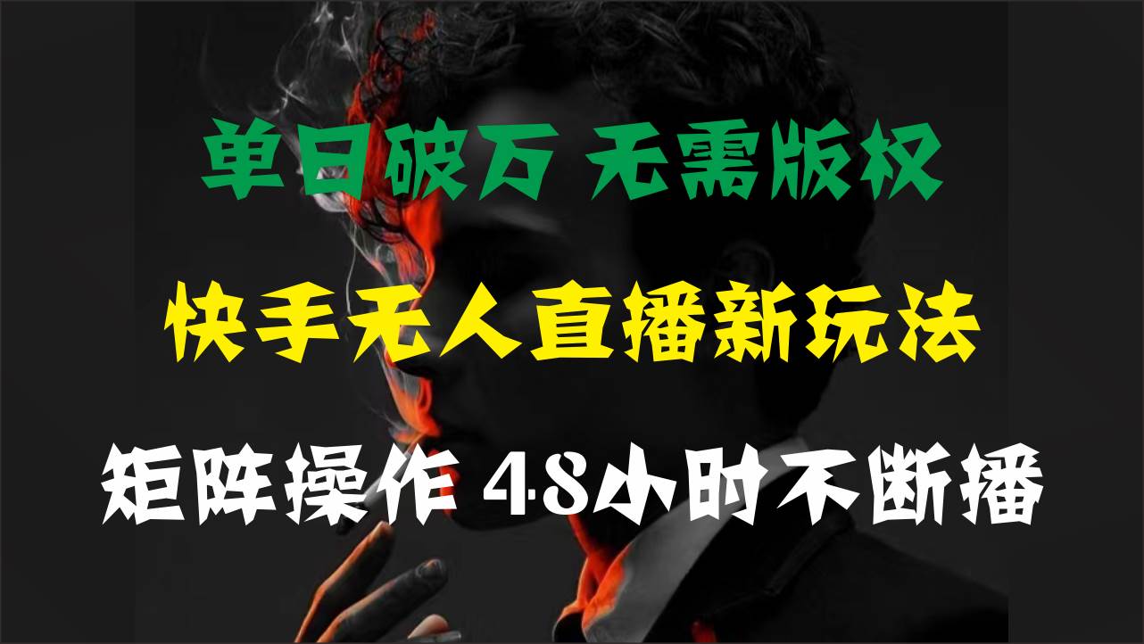 單日破萬，快手無人直播新玩法，無需版權，支持矩陣操作，48小時不斷播
