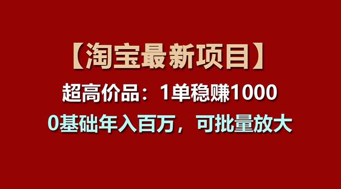 【淘寶項目】超高價品：1單賺1000多，0基礎(chǔ)年入百萬，可批量放大