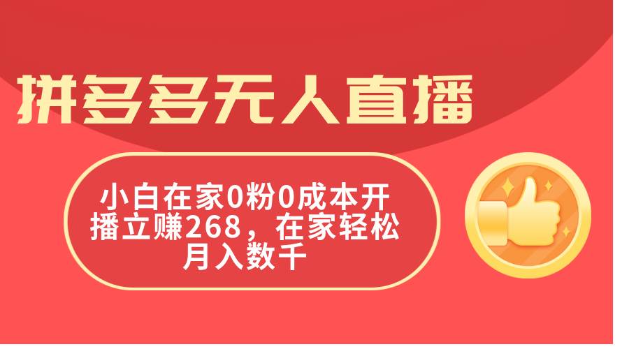 拼多多無人直播，小白在家0粉0成本開播立賺268，在家輕松月入數千