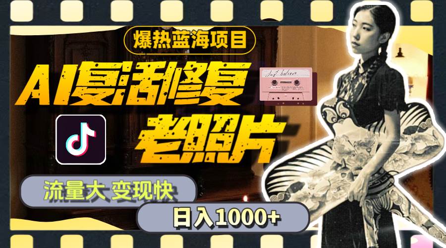 暴熱藍(lán)海項(xiàng)目，AI復(fù)活修復(fù)老照片，流量大 變現(xiàn)快 一天收入1000+教程+素材插圖