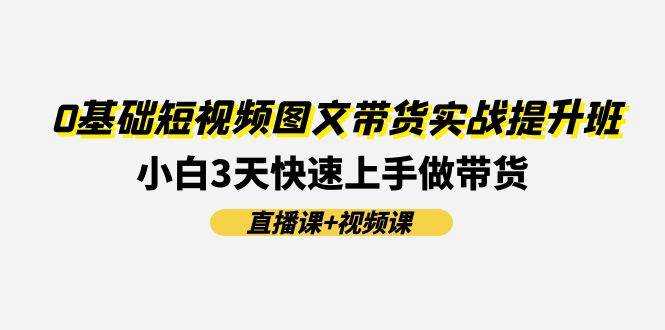 0基礎短視頻圖文帶貨實戰提升班(直播課+視頻課):小白3天快速上手做帶貨插圖 0基礎短視頻圖文帶貨實戰提升班(直播課+視頻課):小白3天快速上手做帶貨插圖