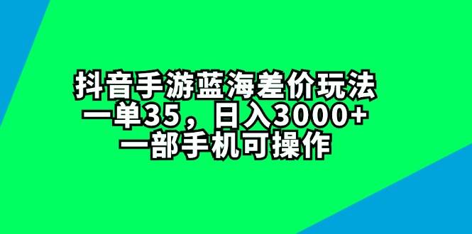 抖音手游藍海差價玩法，一單35，日入3000+，一部手機可操作插圖