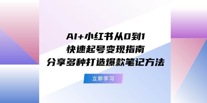 AI+小紅書從0到1快速起號變現(xiàn)指南：分享多種打造爆款筆記方法插圖