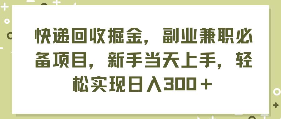 快遞回收掘金，副業兼職必備項目，新手當天上手，輕松實現日入300＋插圖