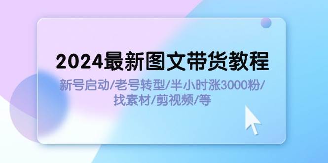 2024最新圖文帶貨教程：新號啟動/老號轉型/半小時漲3000粉/找素材/剪輯插圖