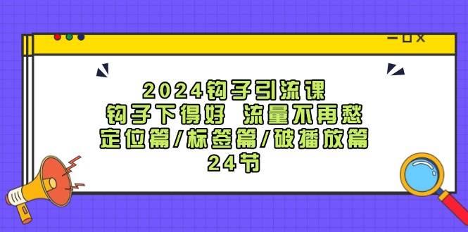 2024鉤子·引流課：鉤子下得好 流量不再愁，定位篇/標簽篇/破播放篇/24節