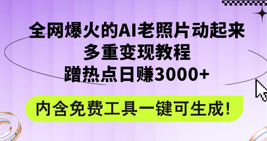 全網爆火的AI老照片動起來多重變現教程,蹭熱點日賺3000+,內含免費工具